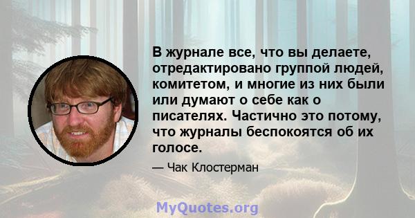 В журнале все, что вы делаете, отредактировано группой людей, комитетом, и многие из них были или думают о себе как о писателях. Частично это потому, что журналы беспокоятся об их голосе.