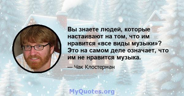 Вы знаете людей, которые настаивают на том, что им нравится «все виды музыки»? Это на самом деле означает, что им не нравится музыка.