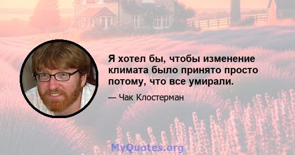 Я хотел бы, чтобы изменение климата было принято просто потому, что все умирали.