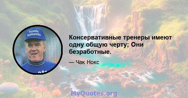 Консервативные тренеры имеют одну общую черту; Они безработные.