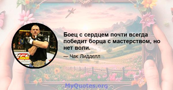 Боец с сердцем почти всегда победит борца с мастерством, но нет воли.