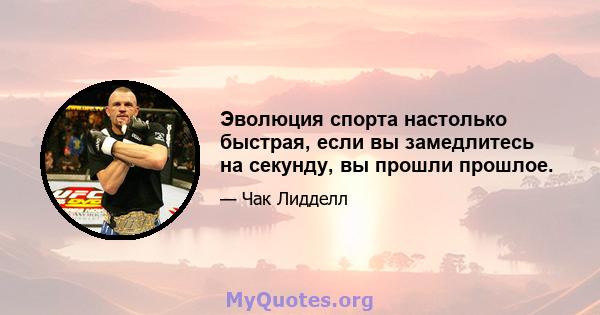 Эволюция спорта настолько быстрая, если вы замедлитесь на секунду, вы прошли прошлое.