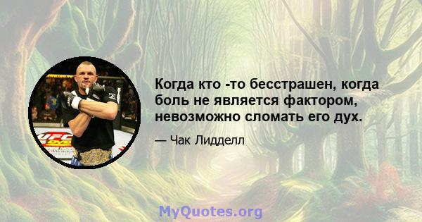 Когда кто -то бесстрашен, когда боль не является фактором, невозможно сломать его дух.