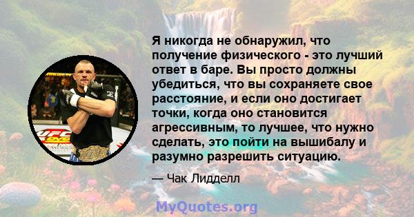 Я никогда не обнаружил, что получение физического - это лучший ответ в баре. Вы просто должны убедиться, что вы сохраняете свое расстояние, и если оно достигает точки, когда оно становится агрессивным, то лучшее, что