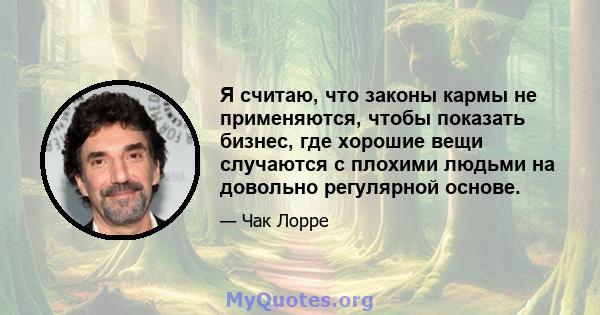 Я считаю, что законы кармы не применяются, чтобы показать бизнес, где хорошие вещи случаются с плохими людьми на довольно регулярной основе.