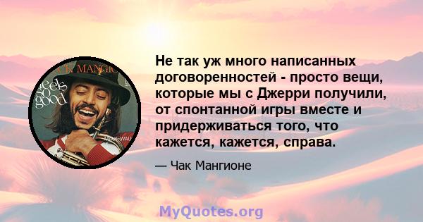 Не так уж много написанных договоренностей - просто вещи, которые мы с Джерри получили, от спонтанной игры вместе и придерживаться того, что кажется, кажется, справа.