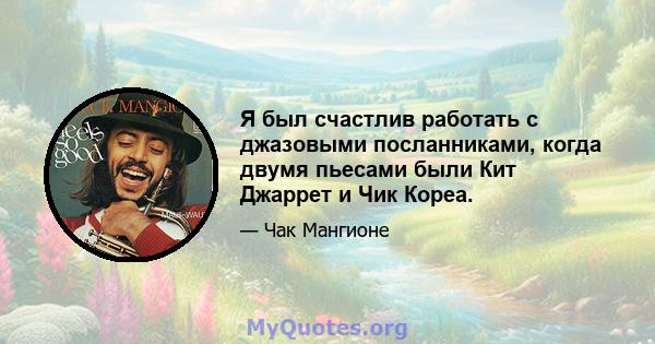 Я был счастлив работать с джазовыми посланниками, когда двумя пьесами были Кит Джаррет и Чик Кореа.