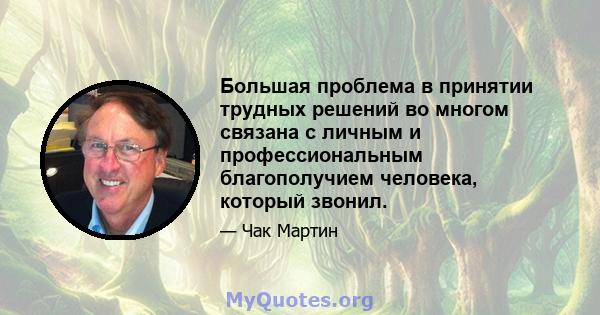 Большая проблема в принятии трудных решений во многом связана с личным и профессиональным благополучием человека, который звонил.