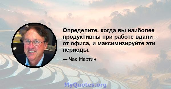 Определите, когда вы наиболее продуктивны при работе вдали от офиса, и максимизируйте эти периоды.