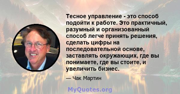 Тесное управление - это способ подойти к работе. Это практичный, разумный и организованный способ легче принять решения, сделать цифры на последовательной основе, заставлять окружающих, где вы понимаете, где вы стоите,