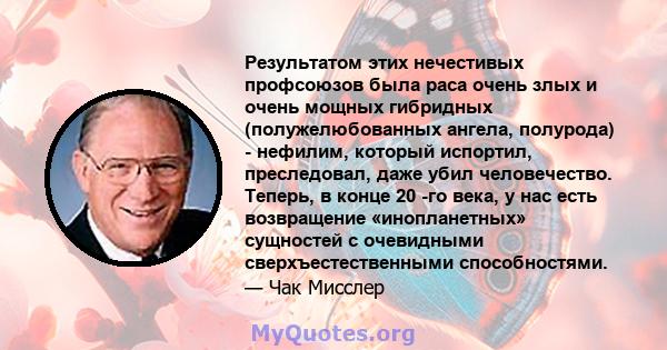 Результатом этих нечестивых профсоюзов была раса очень злых и очень мощных гибридных (полужелюбованных ангела, полурода) - нефилим, который испортил, преследовал, даже убил человечество. Теперь, в конце 20 -го века, у