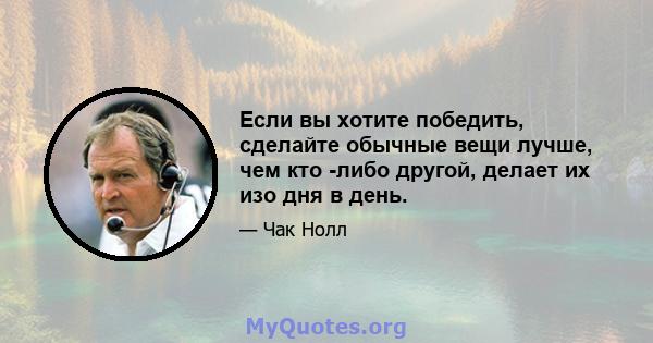 Если вы хотите победить, сделайте обычные вещи лучше, чем кто -либо другой, делает их изо дня в день.