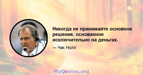 Никогда не принимайте основное решение, основанное исключительно на деньгах.