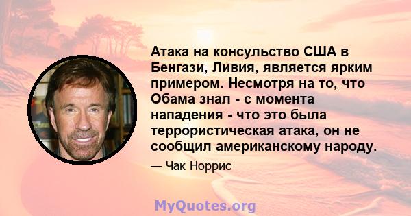 Атака на консульство США в Бенгази, Ливия, является ярким примером. Несмотря на то, что Обама знал - с момента нападения - что это была террористическая атака, он не сообщил американскому народу.