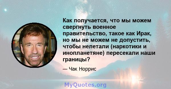 Как получается, что мы можем свергнуть военное правительство, такое как Ирак, но мы не можем не допустить, чтобы нелетали (наркотики и инопланетяне) пересекали наши границы?