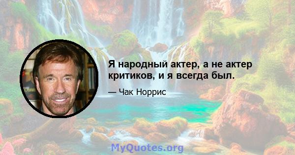 Я народный актер, а не актер критиков, и я всегда был.