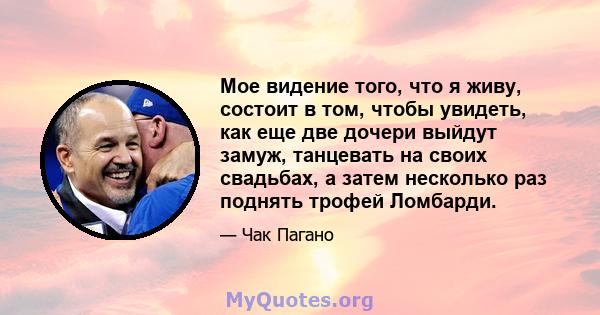 Мое видение того, что я живу, состоит в том, чтобы увидеть, как еще две дочери выйдут замуж, танцевать на своих свадьбах, а затем несколько раз поднять трофей Ломбарди.