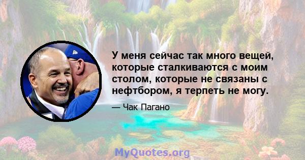 У меня сейчас так много вещей, которые сталкиваются с моим столом, которые не связаны с нефтбором, я терпеть не могу.