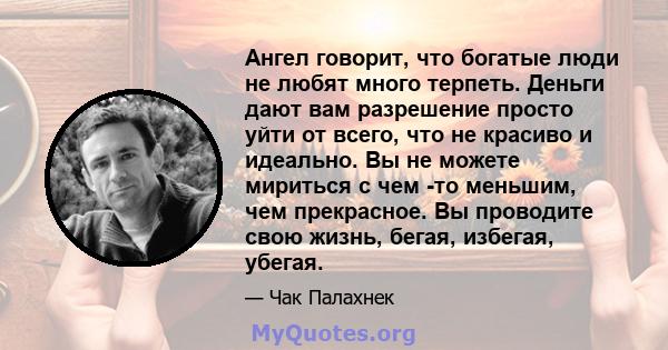 Ангел говорит, что богатые люди не любят много терпеть. Деньги дают вам разрешение просто уйти от всего, что не красиво и идеально. Вы не можете мириться с чем -то меньшим, чем прекрасное. Вы проводите свою жизнь,