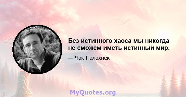 Без истинного хаоса мы никогда не сможем иметь истинный мир.