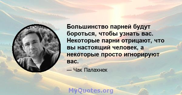 Большинство парней будут бороться, чтобы узнать вас. Некоторые парни отрицают, что вы настоящий человек, а некоторые просто игнорируют вас.