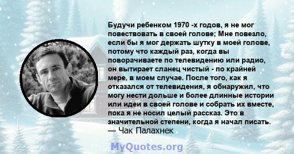 Будучи ребенком 1970 -х годов, я не мог повествовать в своей голове; Мне повезло, если бы я мог держать шутку в моей голове, потому что каждый раз, когда вы поворачиваете по телевидению или радио, он вытирает сланец