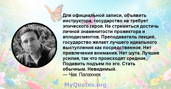 Для официальной записи, объявить инструктора, государство не требует эпического героя. Не стремиться достичь личной знаменитости прожектора и аплодисментов. Преподаватель лекций, государство желает лучшего идеального