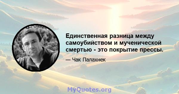 Единственная разница между самоубийством и мученической смертью - это покрытие прессы.