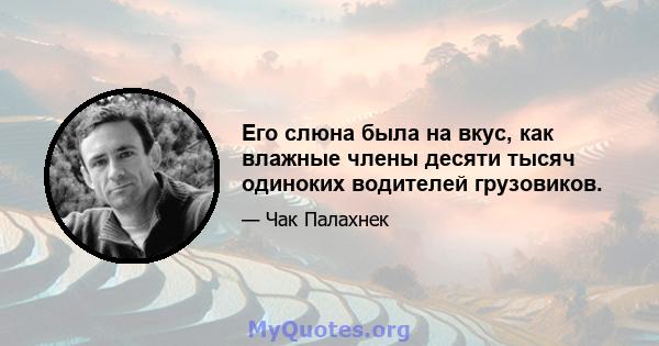 Его слюна была на вкус, как влажные члены десяти тысяч одиноких водителей грузовиков.