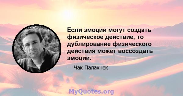 Если эмоции могут создать физическое действие, то дублирование физического действия может воссоздать эмоции.