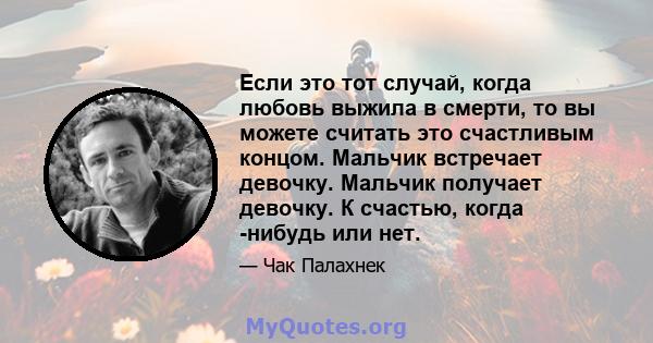 Если это тот случай, когда любовь выжила в смерти, то вы можете считать это счастливым концом. Мальчик встречает девочку. Мальчик получает девочку. К счастью, когда -нибудь или нет.