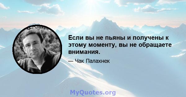 Если вы не пьяны и получены к этому моменту, вы не обращаете внимания.