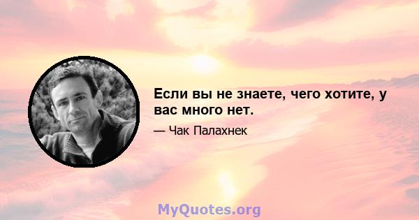 Если вы не знаете, чего хотите, у вас много нет.