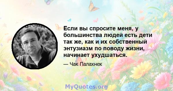 Если вы спросите меня, у большинства людей есть дети так же, как и их собственный энтузиазм по поводу жизни, начинает ухудшаться.