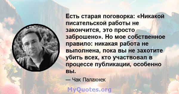 Есть старая поговорка: «Никакой писательской работы не закончится, это просто заброшено». Но мое собственное правило: никакая работа не выполнена, пока вы не захотите убить всех, кто участвовал в процессе публикации,