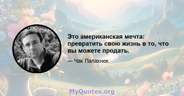 Это американская мечта: превратить свою жизнь в то, что вы можете продать.