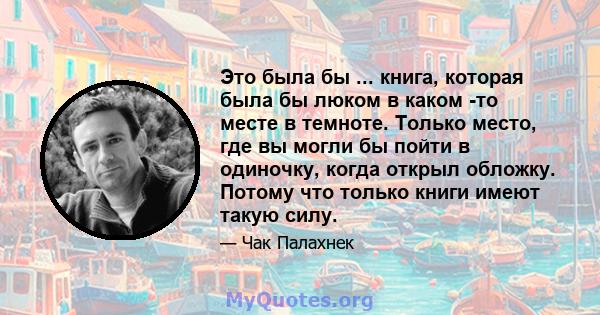 Это была бы ... книга, которая была бы люком в каком -то месте в темноте. Только место, где вы могли бы пойти в одиночку, когда открыл обложку. Потому что только книги имеют такую ​​силу.