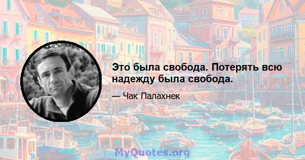 Это была свобода. Потерять всю надежду была свобода.