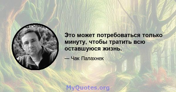 Это может потребоваться только минуту, чтобы тратить всю оставшуюся жизнь.