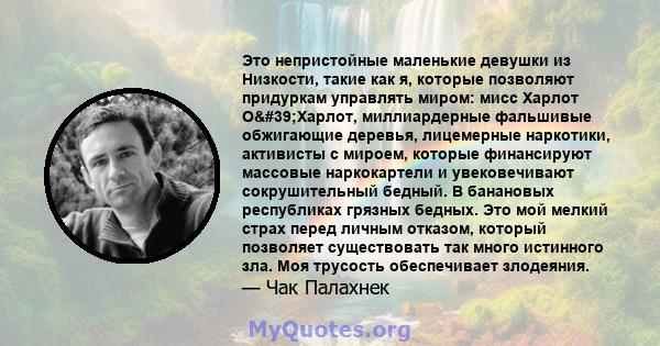 Это непристойные маленькие девушки из Низкости, такие как я, которые позволяют придуркам управлять миром: мисс Харлот О'Харлот, миллиардерные фальшивые обжигающие деревья, лицемерные наркотики, активисты с мироем,