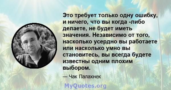 Это требует только одну ошибку, и ничего, что вы когда -либо делаете, не будет иметь значения. Независимо от того, насколько усердно вы работаете или насколько умно вы становитесь, вы всегда будете известны одним плохим 