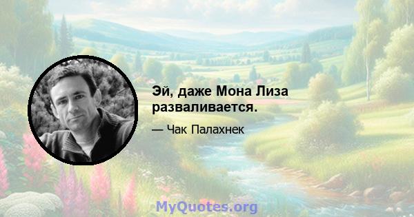 Эй, даже Мона Лиза разваливается.