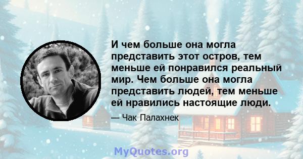 И чем больше она могла представить этот остров, тем меньше ей понравился реальный мир. Чем больше она могла представить людей, тем меньше ей нравились настоящие люди.