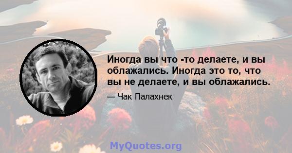 Иногда вы что -то делаете, и вы облажались. Иногда это то, что вы не делаете, и вы облажались.