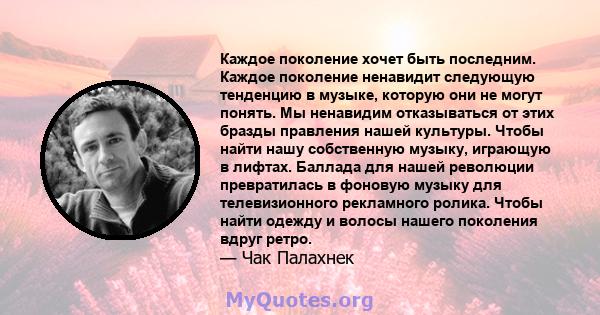 Каждое поколение хочет быть последним. Каждое поколение ненавидит следующую тенденцию в музыке, которую они не могут понять. Мы ненавидим отказываться от этих бразды правления нашей культуры. Чтобы найти нашу