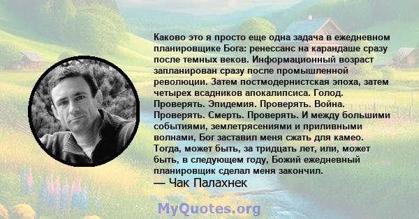 Каково это я просто еще одна задача в ежедневном планировщике Бога: ренессанс на карандаше сразу после темных веков. Информационный возраст запланирован сразу после промышленной революции. Затем постмодернистская эпоха, 