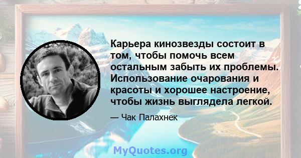 Карьера кинозвезды состоит в том, чтобы помочь всем остальным забыть их проблемы. Использование очарования и красоты и хорошее настроение, чтобы жизнь выглядела легкой.