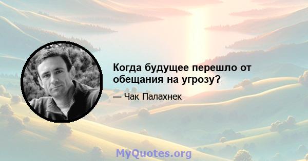 Когда будущее перешло от обещания на угрозу?