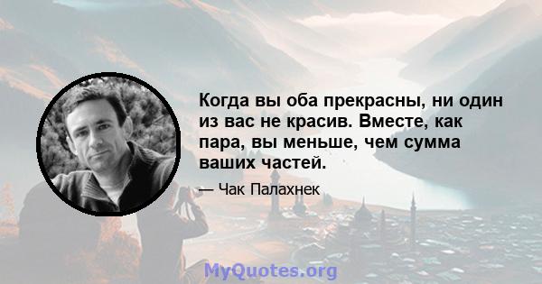 Когда вы оба прекрасны, ни один из вас не красив. Вместе, как пара, вы меньше, чем сумма ваших частей.