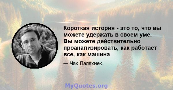 Короткая история - это то, что вы можете удержать в своем уме. Вы можете действительно проанализировать, как работает все, как машина